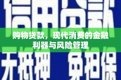 集美购物贷款，现代消费的金融利器与风险管理