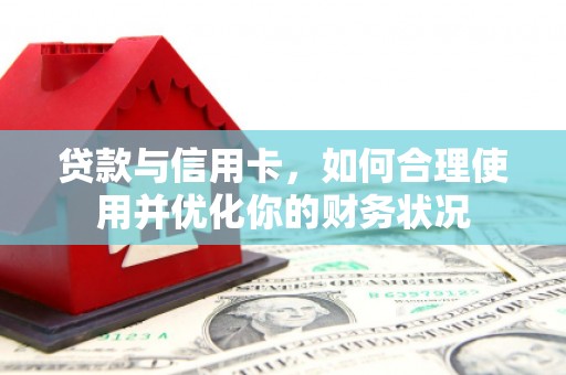 集美贷款与信用卡，如何合理使用并优化你的财务状况
