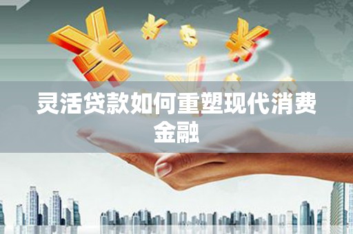 集美灵活贷款如何重塑现代消费金融