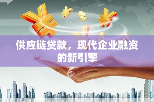 集美供应链贷款，现代企业融资的新引擎
