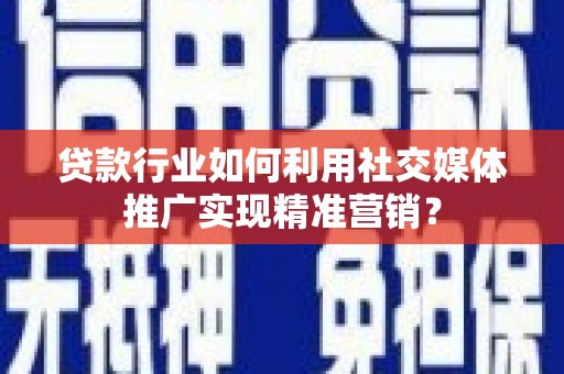 集美贷款行业如何利用社交媒体推广实现精准营销？