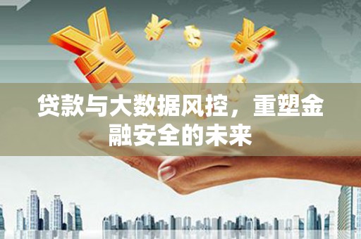 集美贷款与大数据风控，重塑金融安全的未来
