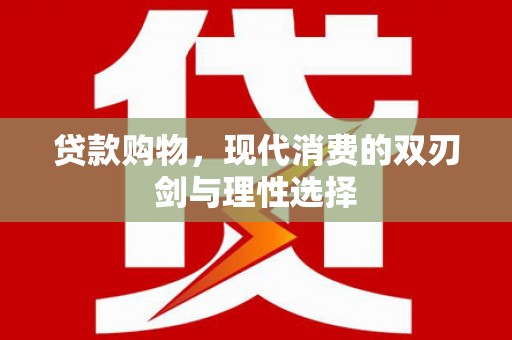 集美贷款购物，现代消费的双刃剑与理性选择