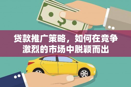 集美贷款推广策略，如何在竞争激烈的市场中脱颖而出