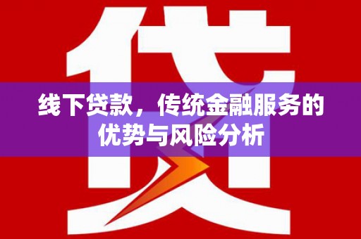 集美线下贷款，传统金融服务的优势与风险分析