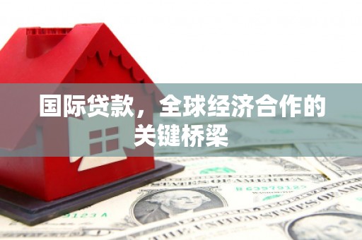 集美国际贷款，全球经济合作的关键桥梁