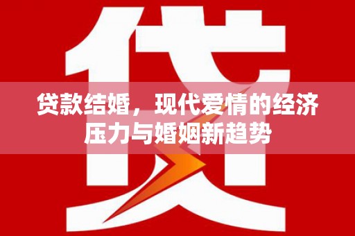 集美贷款结婚，现代爱情的经济压力与婚姻新趋势