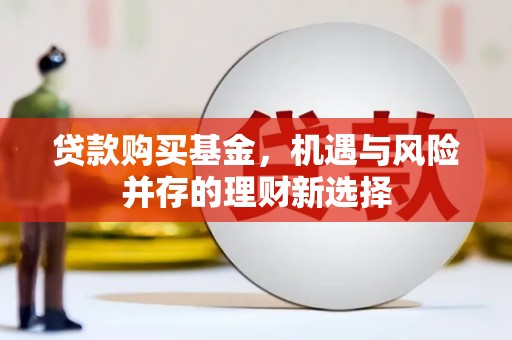 集美贷款购买基金，机遇与风险并存的理财新选择