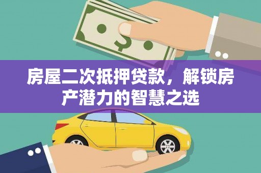 集美房屋二次抵押贷款，解锁房产潜力的智慧之选