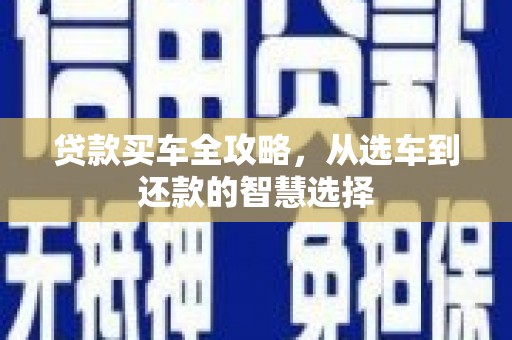 集美贷款买车全攻略，从选车到还款的智慧选择