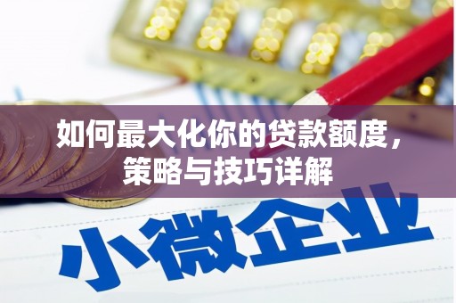 集美如何最大化你的贷款额度，策略与技巧详解
