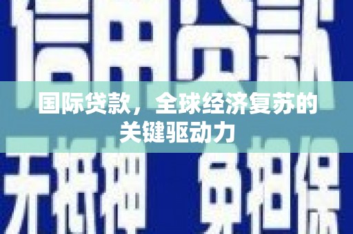 集美国际贷款，全球经济复苏的关键驱动力