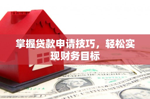 集美掌握贷款申请技巧，轻松实现财务目标