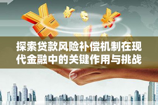 集美探索贷款风险补偿机制在现代金融中的关键作用与挑战