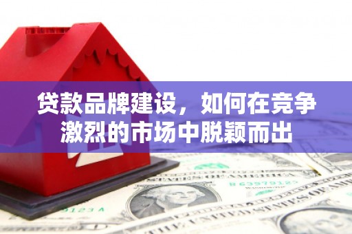 集美贷款品牌建设，如何在竞争激烈的市场中脱颖而出