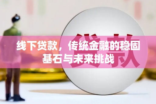 集美线下贷款，传统金融的稳固基石与未来挑战