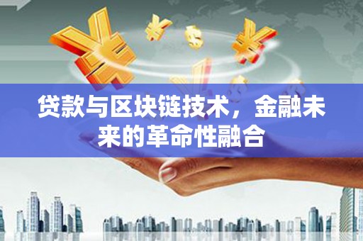集美贷款与区块链技术，金融未来的革命性融合