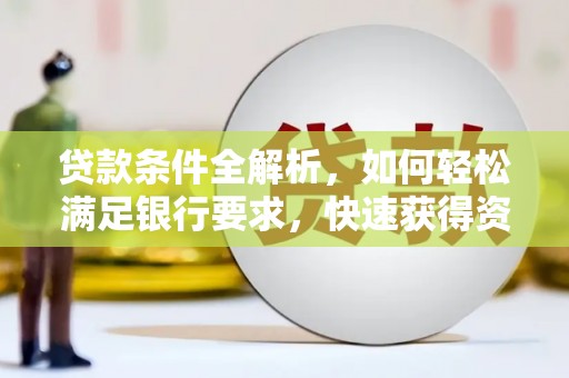 集美贷款条件全解析，如何轻松满足银行要求，快速获得资金支持