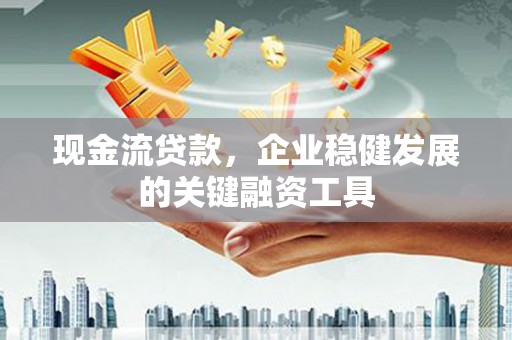 集美现金流贷款，企业稳健发展的关键融资工具
