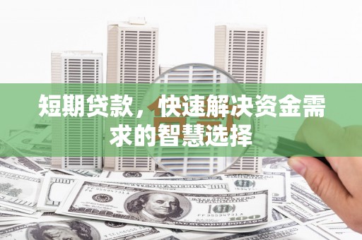 集美短期贷款，快速解决资金需求的智慧选择