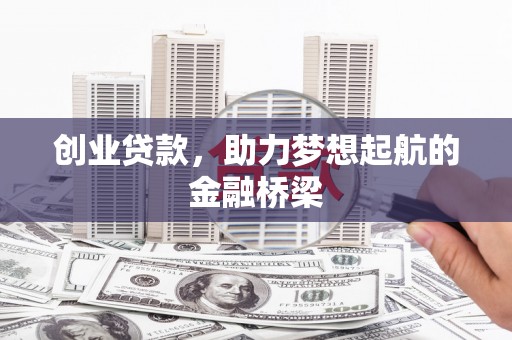 集美创业贷款，助力梦想起航的金融桥梁