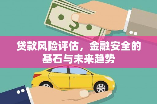 集美贷款风险评估，金融安全的基石与未来趋势