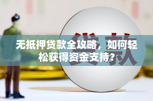 集美无抵押贷款全攻略，如何轻松获得资金支持？