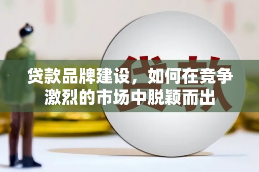 集美贷款品牌建设，如何在竞争激烈的市场中脱颖而出