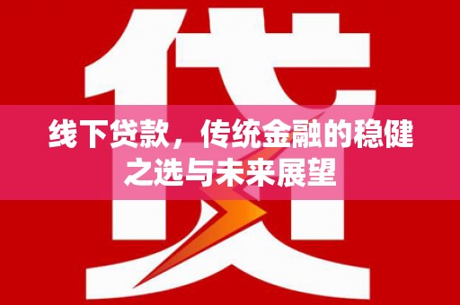 集美线下贷款，传统金融的稳健之选与未来展望