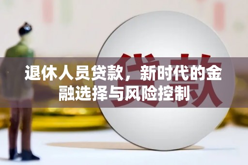 集美退休人员贷款，新时代的金融选择与风险控制
