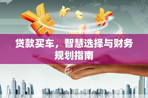 集美贷款买车，智慧选择与财务规划指南