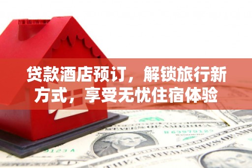 集美贷款酒店预订，解锁旅行新方式，享受无忧住宿体验