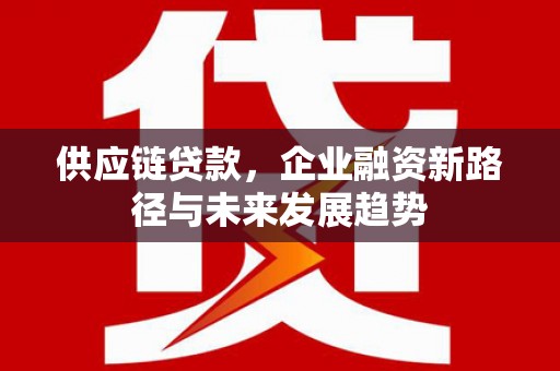 集美供应链贷款，企业融资新路径与未来发展趋势