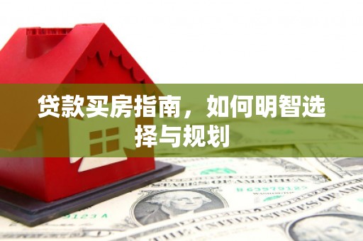 集美贷款买房指南，如何明智选择与规划
