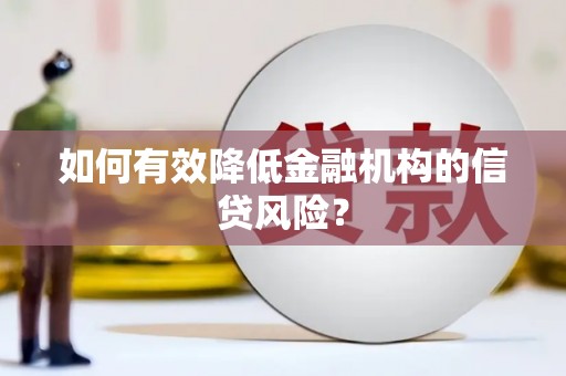 集美如何有效降低金融机构的信贷风险？