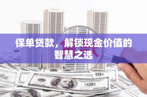 集美保单贷款，解锁现金价值的智慧之选