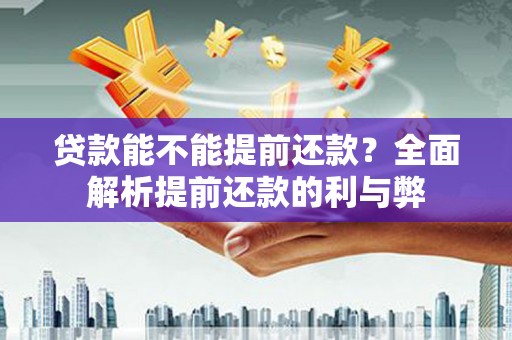 集美贷款能不能提前还款？全面解析提前还款的利与弊