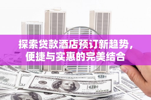 集美探索贷款酒店预订新趋势，便捷与实惠的完美结合