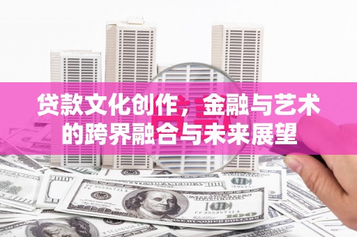 集美贷款文化创作，金融与艺术的跨界融合与未来展望