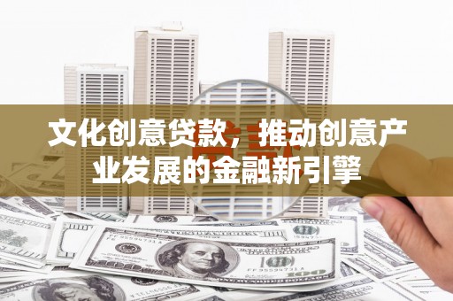 集美文化创意贷款，推动创意产业发展的金融新引擎