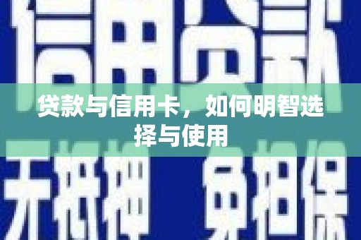 集美贷款与信用卡，如何明智选择与使用
