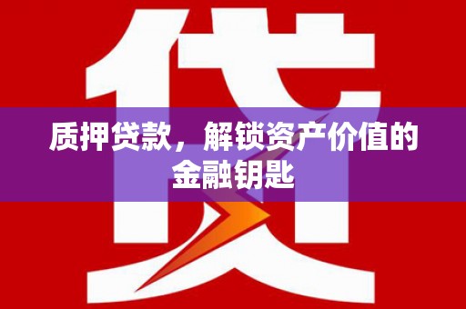 集美质押贷款，解锁资产价值的金融钥匙
