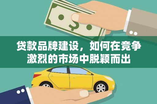 集美贷款品牌建设，如何在竞争激烈的市场中脱颖而出