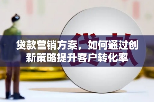 集美贷款营销方案，如何通过创新策略提升客户转化率