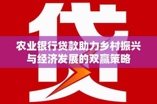 集美农业银行贷款助力乡村振兴与经济发展的双赢策略