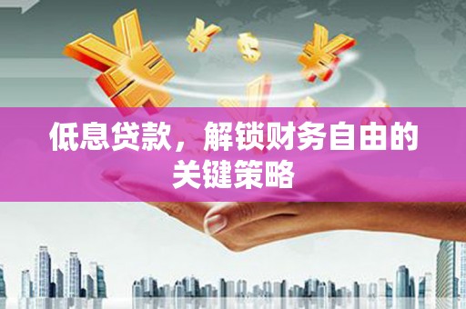 集美低息贷款，解锁财务自由的关键策略