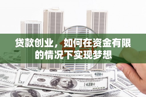 集美贷款创业，如何在资金有限的情况下实现梦想