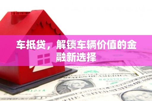 集美车抵贷，解锁车辆价值的金融新选择