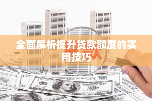 集美全面解析提升贷款额度的实用技巧