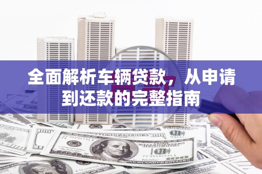 集美全面解析车辆贷款，从申请到还款的完整指南